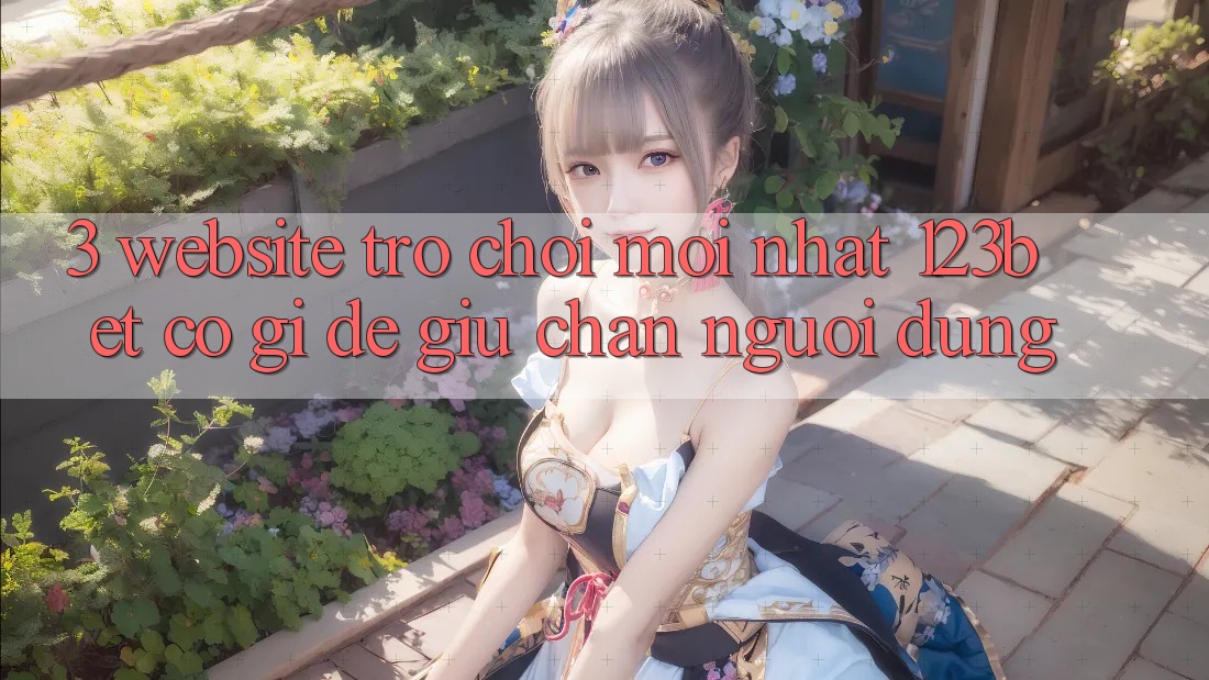 3. Website Trò chơi Mới nhất 123bet Có Gì Để Giữ Chân Người dùng?