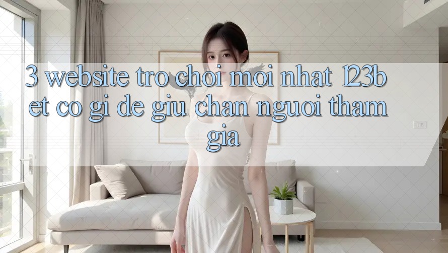 3. Website Trò chơi Mới nhất 123bet Có Gì Để Giữ Chân Người tham gia?