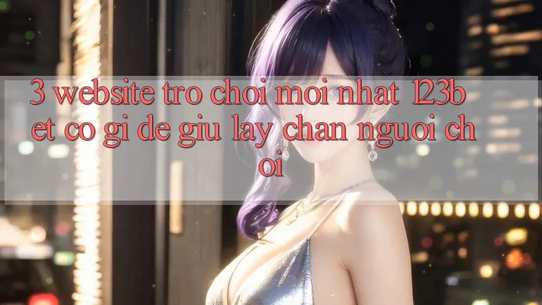 3. Website Trò chơi Mới nhất 123bet Có Gì Để Giữ lấy Chân Người Chơi?
