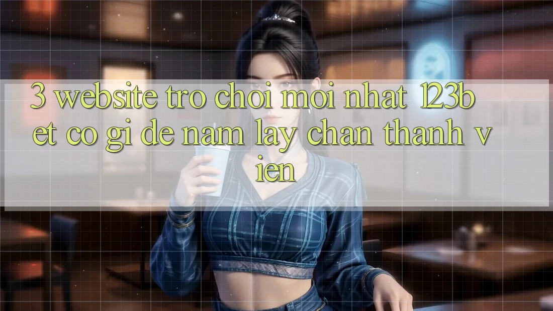 3. Website Trò chơi Mới nhất 123bet Có Gì Để Nắm lấy Chân Thành viên?