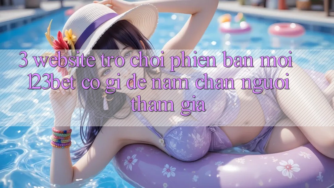 3. Website Trò chơi Phiên bản mới 123bet Có Gì Để Nắm Chân Người tham gia?