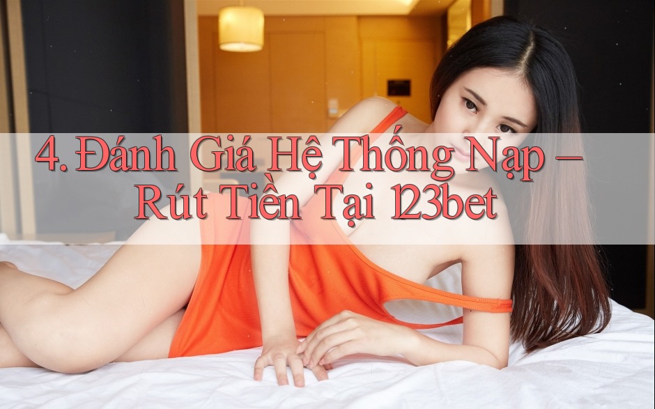 4. Đánh Giá Hệ Thống Nạp – Rút Tiền Tại 123bet 4. Đánh Giá Hệ Thống Nạp – Rút Tiền Tại 123bet