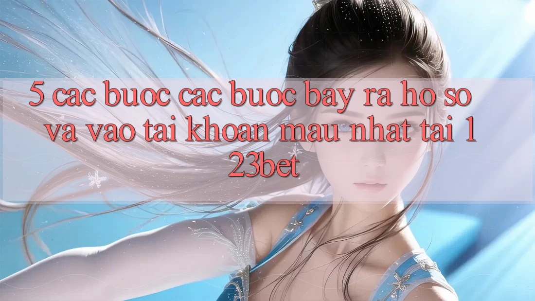 5. Các bước Các Bước Bày ra hồ sơ Và Vào tài khoản Mau Nhất Tại 123bet