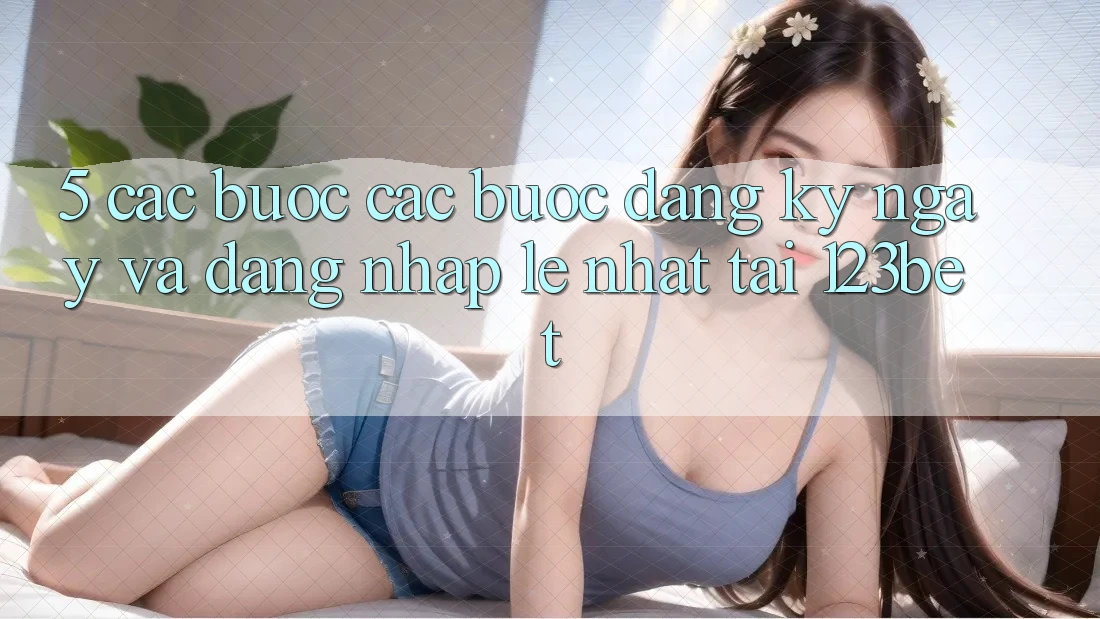 5. Các bước Các Bước Đăng ký ngay Và Đăng Nhập Lẹ Nhất Tại 123bet 5. Các bước Các Bước Đăng ký ngay Và Đăng Nhập Lẹ Nhất Tại 123bet