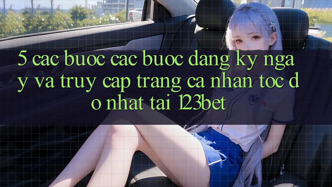 5. Các bước Các Bước Đăng ký ngay Và Truy cập trang cá nhân Tốc độ Nhất Tại 123bet