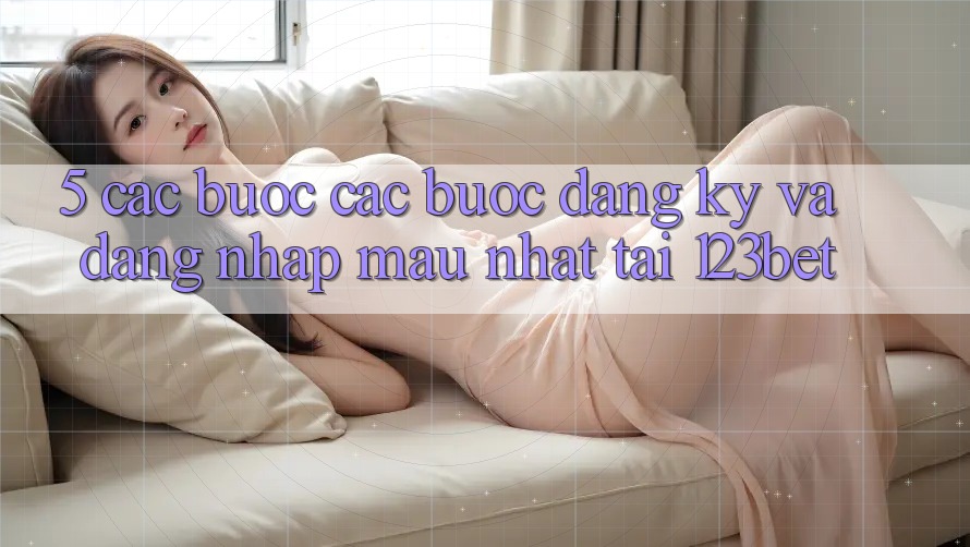 5. Các bước Các Bước Đăng Ký Và Đăng Nhập Mau Nhất Tại 123bet