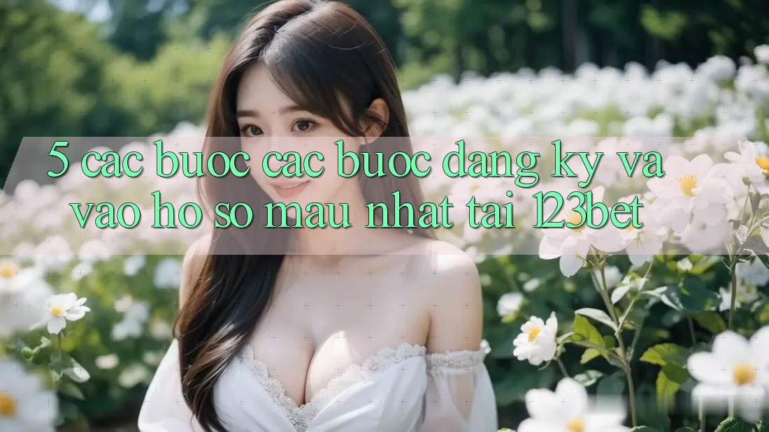 5. Các bước Các Bước Đăng Ký Và Vào hồ sơ Mau Nhất Tại 123bet