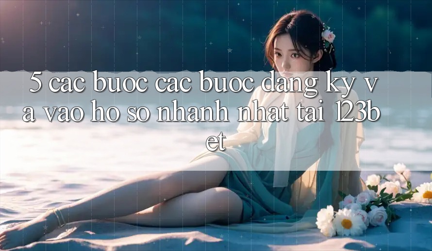 5. Các bước Các Bước Đăng Ký Và Vào hồ sơ Nhanh Nhất Tại 123bet