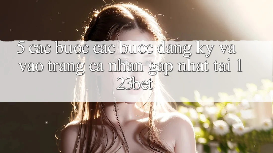5. Các bước Các Bước Đăng Ký Và Vào trang cá nhân Gấp Nhất Tại 123bet