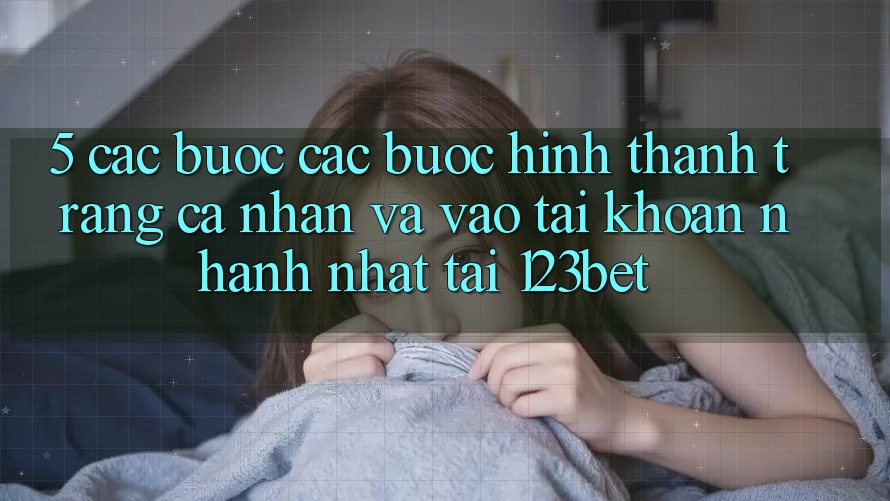 5. Các bước Các Bước Hình thành trang cá nhân Và Vào tài khoản Nhanh Nhất Tại 123bet 5. Các bước Các Bước Hình thành trang cá nhân Và Vào tài khoản Nhanh Nhất Tại 123bet