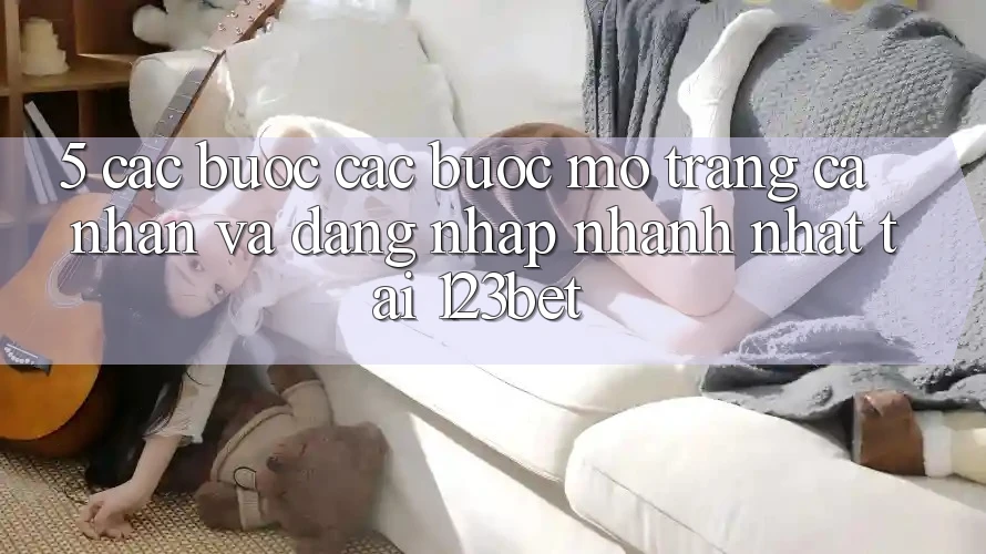 5. Các bước Các Bước Mở trang cá nhân Và Đăng Nhập Nhanh Nhất Tại 123bet 5. Các bước Các Bước Mở trang cá nhân Và Đăng Nhập Nhanh Nhất Tại 123bet