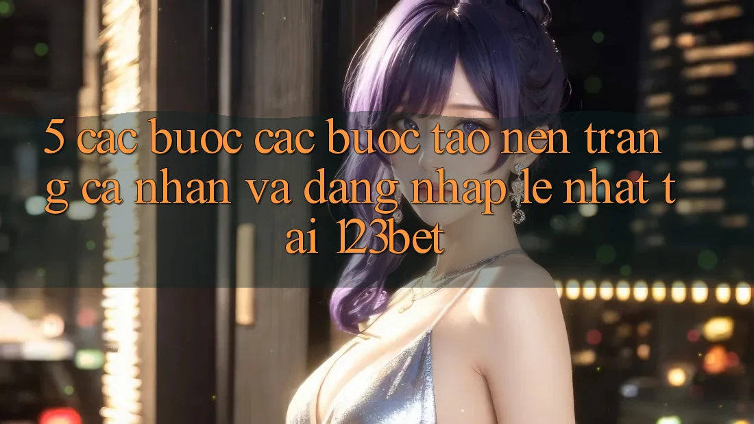 5. Các bước Các Bước Tạo nên trang cá nhân Và Đăng Nhập Lẹ Nhất Tại 123bet