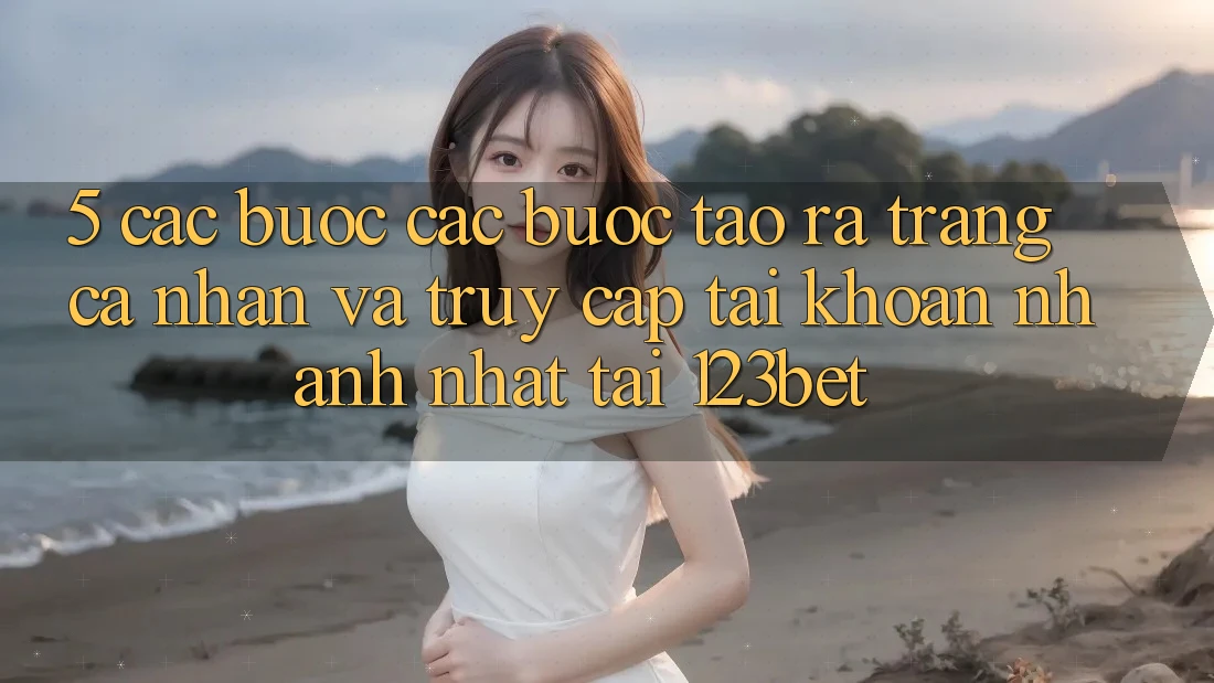 5. Các bước Các Bước Tạo ra trang cá nhân Và Truy cập tài khoản Nhanh Nhất Tại 123bet