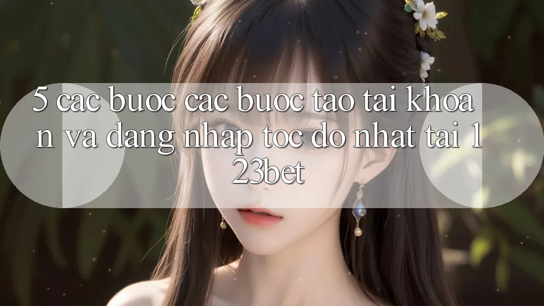5. Các bước Các Bước Tạo tài khoản Và Đăng Nhập Tốc độ Nhất Tại 123bet 5. Các bước Các Bước Tạo tài khoản Và Đăng Nhập Tốc độ Nhất Tại 123bet