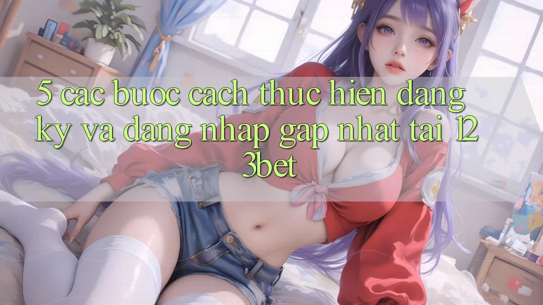 5. Các bước Cách thực hiện Đăng Ký Và Đăng Nhập Gấp Nhất Tại 123bet