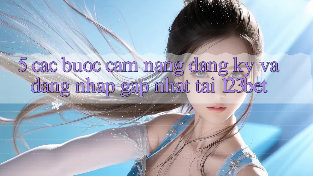 5. Các bước Cẩm nang Đăng Ký Và Đăng Nhập Gấp Nhất Tại 123bet