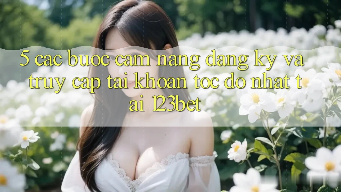 5. Các bước Cẩm nang Đăng Ký Và Truy cập tài khoản Tốc độ Nhất Tại 123bet
