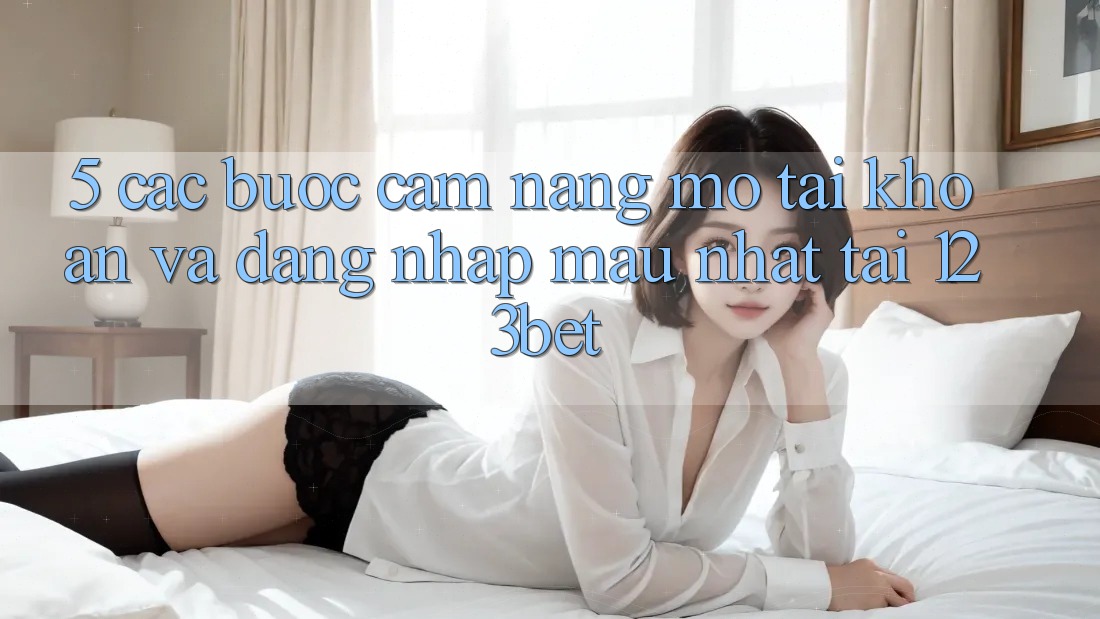 5. Các bước Cẩm nang Mở tài khoản Và Đăng Nhập Mau Nhất Tại 123bet