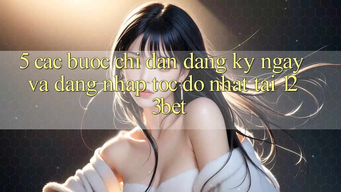 5. Các bước Chỉ dẫn Đăng ký ngay Và Đăng Nhập Tốc độ Nhất Tại 123bet 5. Các bước Chỉ dẫn Đăng ký ngay Và Đăng Nhập Tốc độ Nhất Tại 123bet