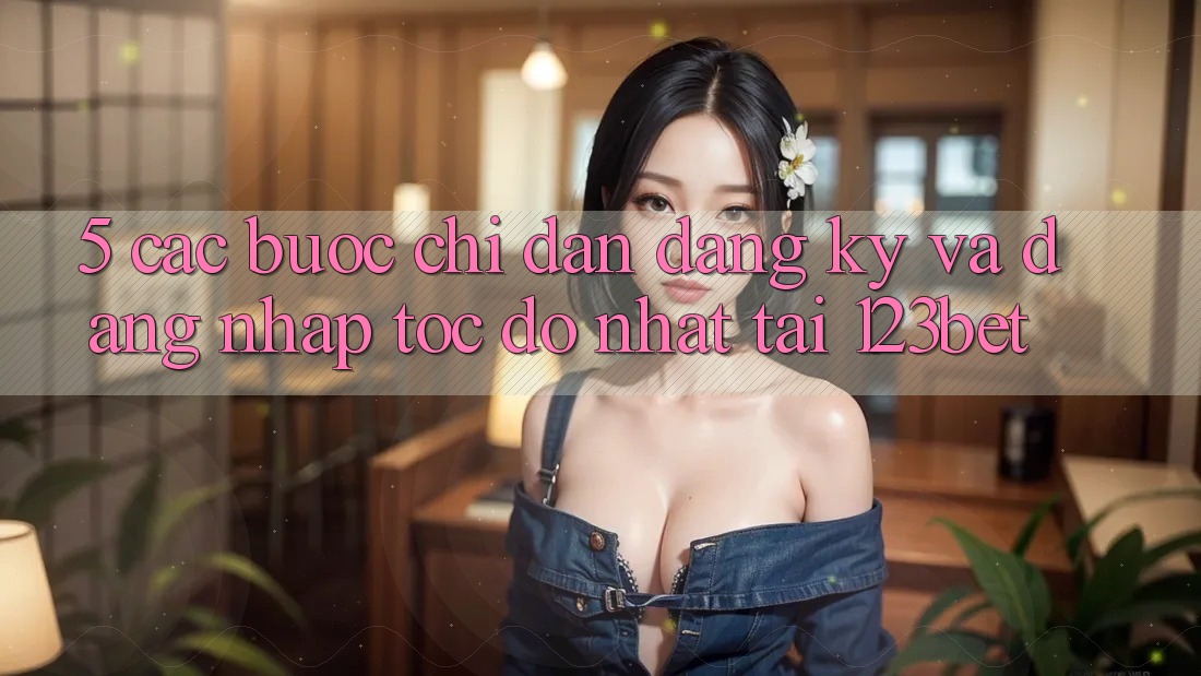 5. Các bước Chỉ dẫn Đăng Ký Và Đăng Nhập Tốc độ Nhất Tại 123bet 5. Các bước Chỉ dẫn Đăng Ký Và Đăng Nhập Tốc độ Nhất Tại 123bet