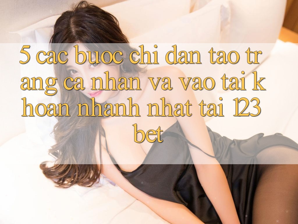5. Các bước Chỉ dẫn Tạo trang cá nhân Và Vào tài khoản Nhanh Nhất Tại 123bet