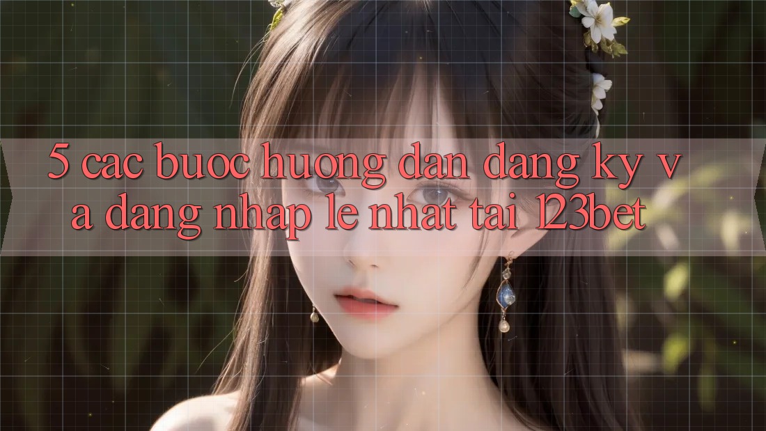 5. Các bước Hướng dẫn Đăng Ký Và Đăng Nhập Lẹ Nhất Tại 123bet 5. Các bước Hướng dẫn Đăng Ký Và Đăng Nhập Lẹ Nhất Tại 123bet