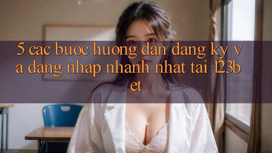 5. Các bước Hướng dẫn Đăng Ký Và Đăng Nhập Nhanh Nhất Tại 123bet