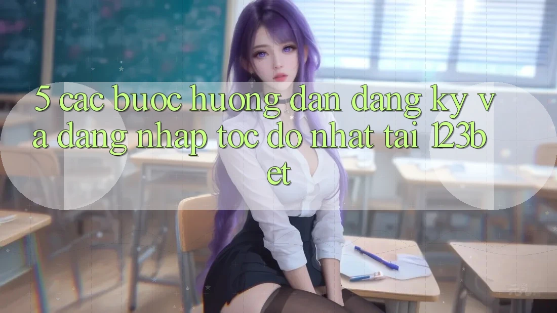 5. Các bước Hướng dẫn Đăng Ký Và Đăng Nhập Tốc độ Nhất Tại 123bet 5. Các bước Hướng dẫn Đăng Ký Và Đăng Nhập Tốc độ Nhất Tại 123bet