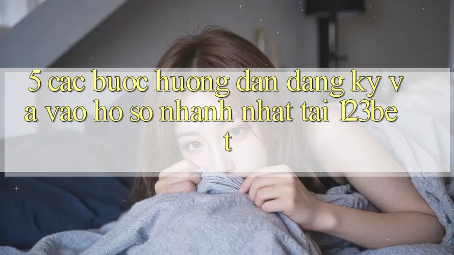 5. Các bước Hướng dẫn Đăng Ký Và Vào hồ sơ Nhanh Nhất Tại 123bet