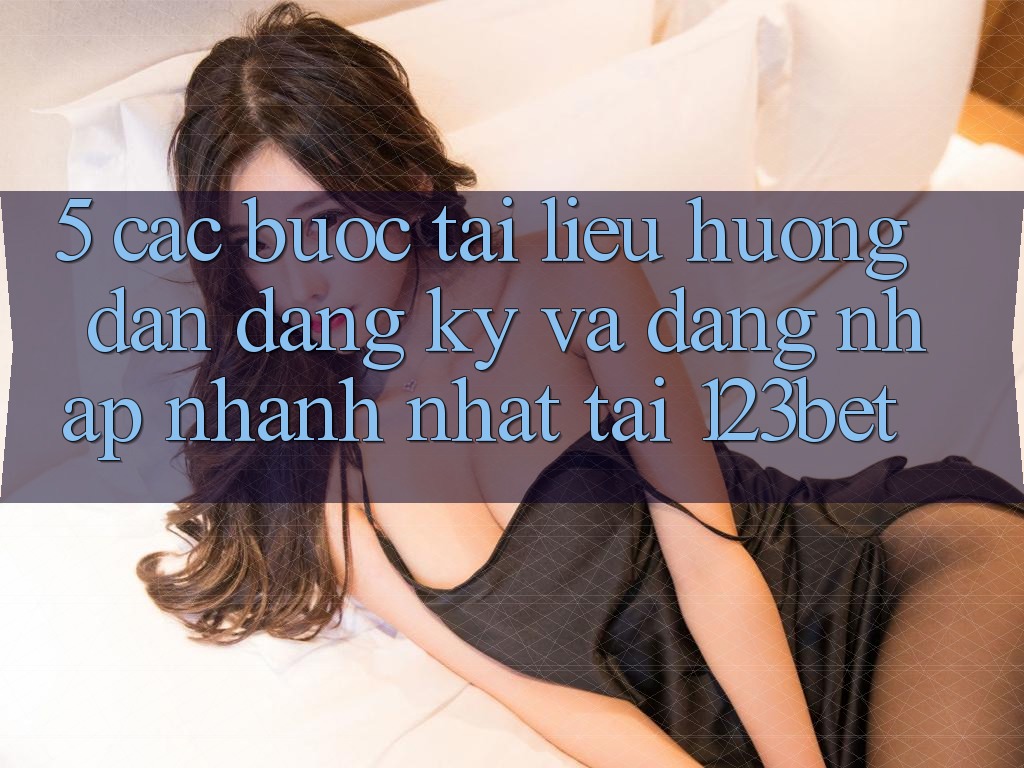 5. Các bước Tài liệu hướng dẫn Đăng Ký Và Đăng Nhập Nhanh Nhất Tại 123bet