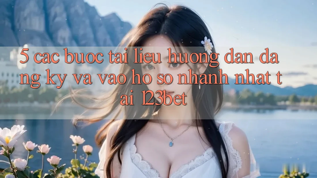 5. Các bước Tài liệu hướng dẫn Đăng Ký Và Vào hồ sơ Nhanh Nhất Tại 123bet 5. Các bước Tài liệu hướng dẫn Đăng Ký Và Vào hồ sơ Nhanh Nhất Tại 123bet