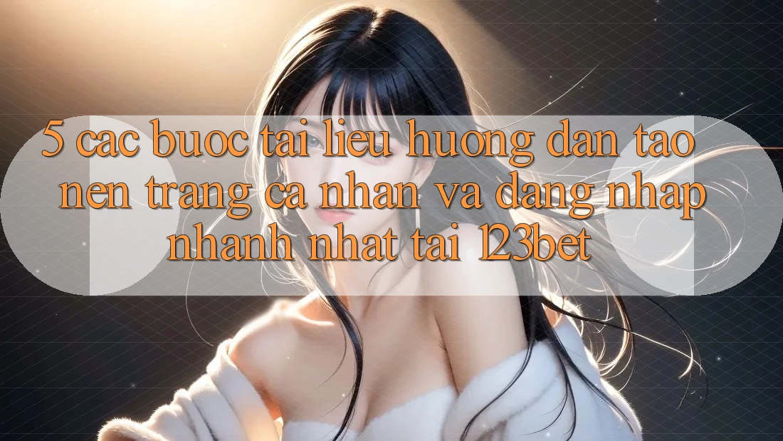 5. Các bước Tài liệu hướng dẫn Tạo nên trang cá nhân Và Đăng nhập Nhanh Nhất Tại 123bet 5. Các bước Tài liệu hướng dẫn Tạo nên trang cá nhân Và Đăng nhập Nhanh Nhất Tại 123bet
