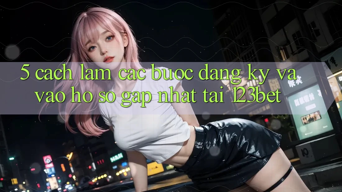 5. Cách làm Các Bước Đăng Ký Và Vào hồ sơ Gấp Nhất Tại 123bet