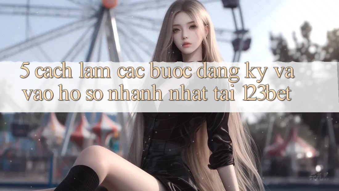 5. Cách làm Các Bước Đăng Ký Và Vào hồ sơ Nhanh Nhất Tại 123bet 5. Cách làm Các Bước Đăng Ký Và Vào hồ sơ Nhanh Nhất Tại 123bet