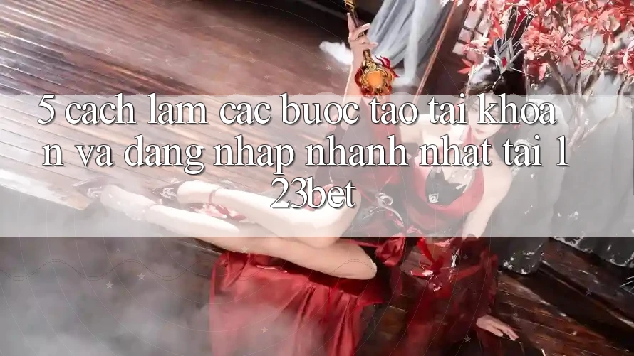 5. Cách làm Các Bước Tạo tài khoản Và Đăng Nhập Nhanh Nhất Tại 123bet