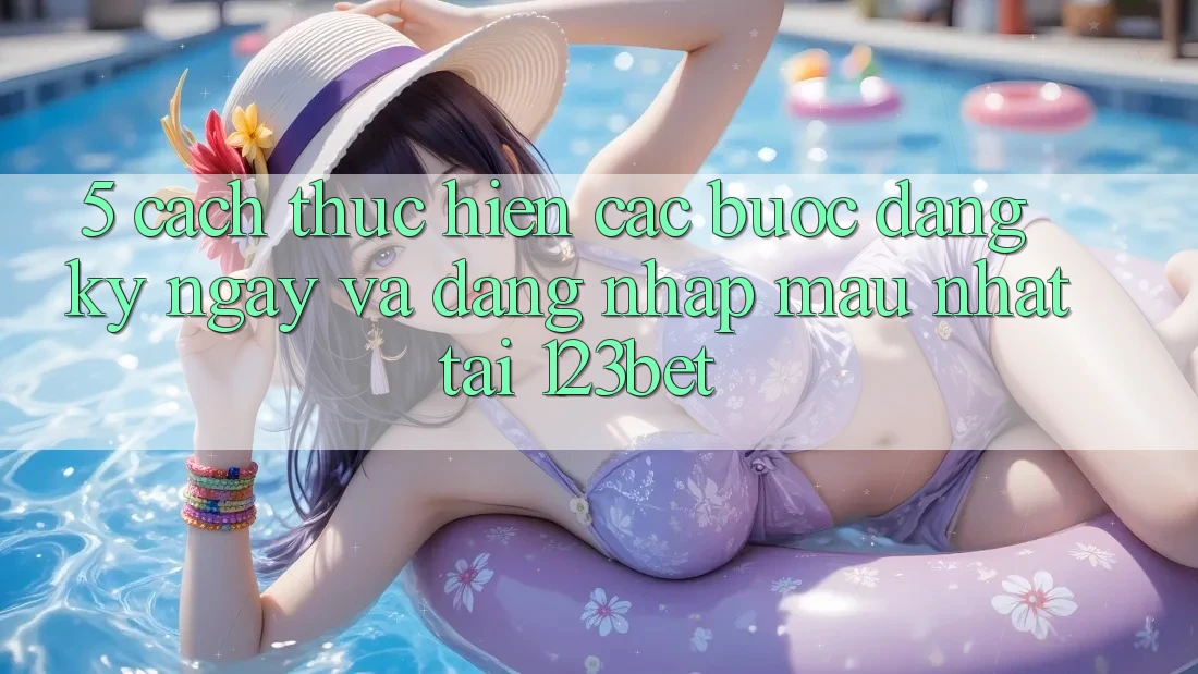 5. Cách thực hiện Các Bước Đăng ký ngay Và Đăng Nhập Mau Nhất Tại 123bet