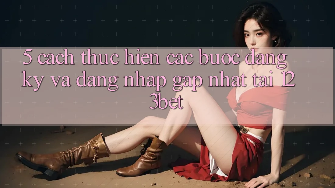 5. Cách thực hiện Các Bước Đăng Ký Và Đăng Nhập Gấp Nhất Tại 123bet 5. Cách thực hiện Các Bước Đăng Ký Và Đăng Nhập Gấp Nhất Tại 123bet