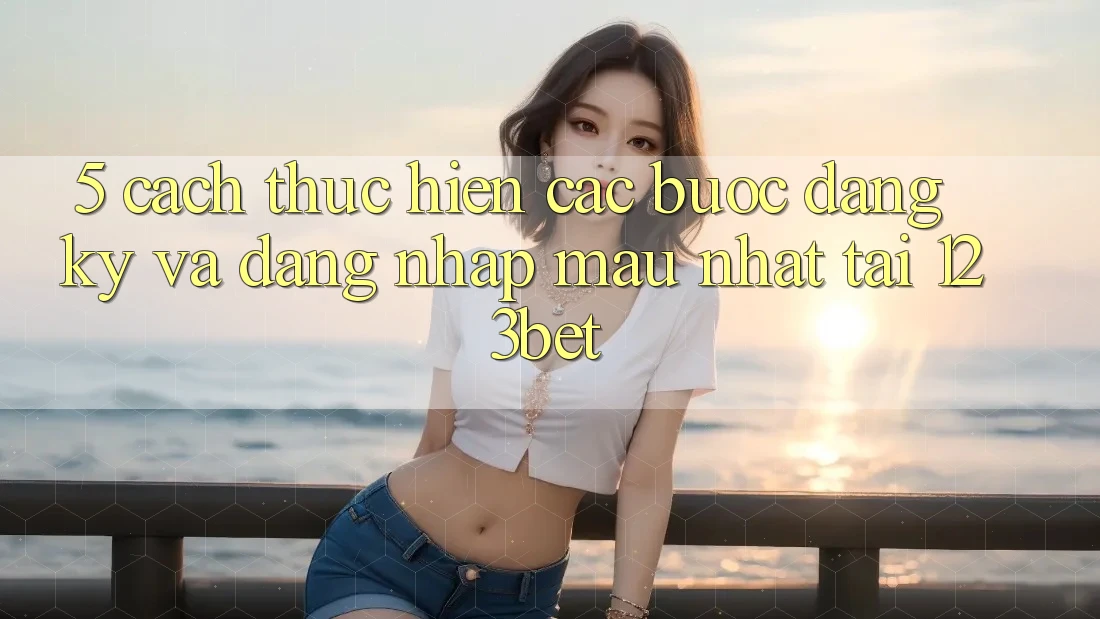 5. Cách thực hiện Các Bước Đăng Ký Và Đăng Nhập Mau Nhất Tại 123bet 5. Cách thực hiện Các Bước Đăng Ký Và Đăng Nhập Mau Nhất Tại 123bet