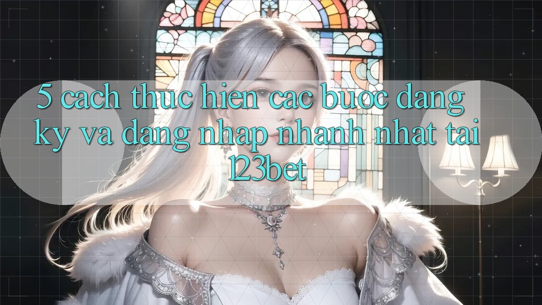 5. Cách thực hiện Các Bước Đăng Ký Và Đăng Nhập Nhanh Nhất Tại 123bet 5. Cách thực hiện Các Bước Đăng Ký Và Đăng Nhập Nhanh Nhất Tại 123bet