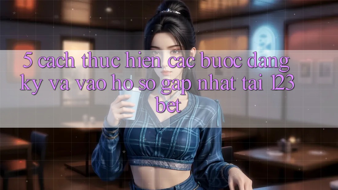 5. Cách thực hiện Các Bước Đăng Ký Và Vào hồ sơ Gấp Nhất Tại 123bet 5. Cách thực hiện Các Bước Đăng Ký Và Vào hồ sơ Gấp Nhất Tại 123bet