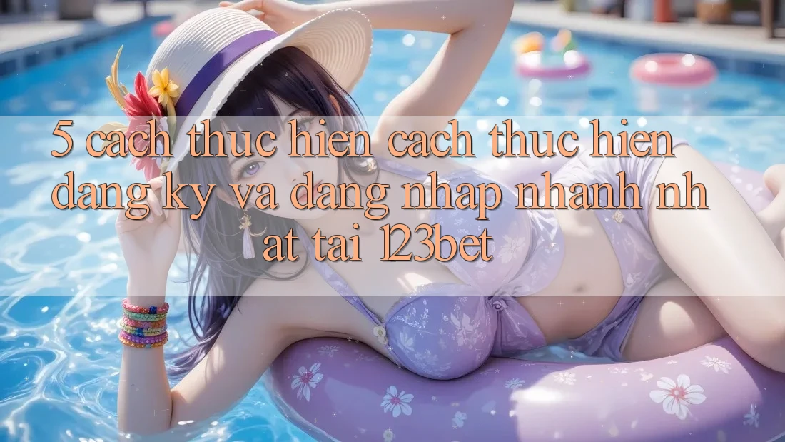 5. Cách thực hiện Cách thực hiện Đăng Ký Và Đăng Nhập Nhanh Nhất Tại 123bet 5. Cách thực hiện Cách thực hiện Đăng Ký Và Đăng Nhập Nhanh Nhất Tại 123bet