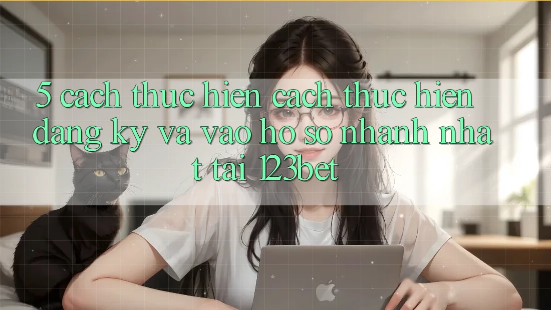 5. Cách thực hiện Cách thực hiện Đăng Ký Và Vào hồ sơ Nhanh Nhất Tại 123bet