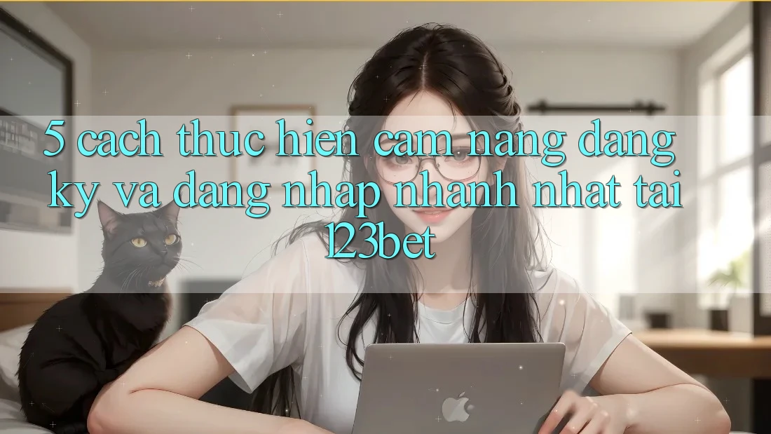 5. Cách thực hiện Cẩm nang Đăng Ký Và Đăng Nhập Nhanh Nhất Tại 123bet