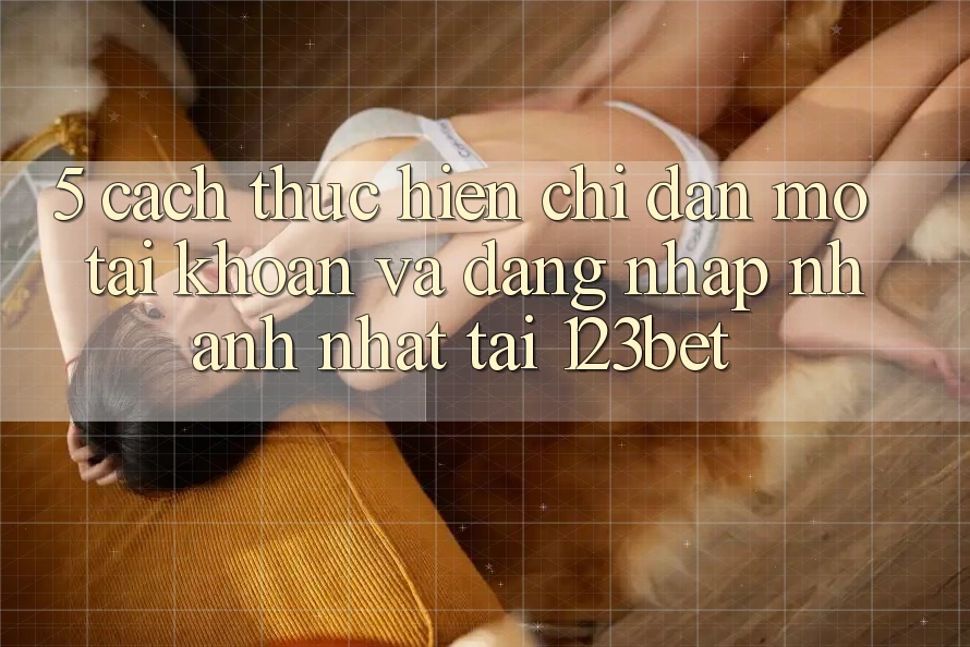 5. Cách thực hiện Chỉ dẫn Mở tài khoản Và Đăng Nhập Nhanh Nhất Tại 123bet