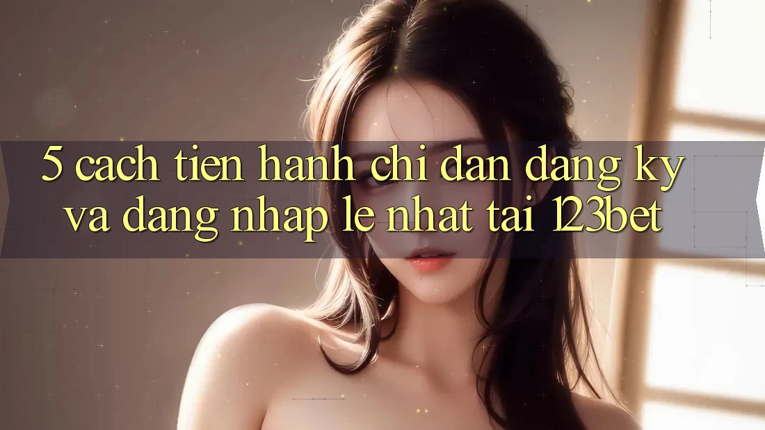 5. Cách tiến hành Chỉ dẫn Đăng Ký Và Đăng Nhập Lẹ Nhất Tại 123bet 5. Cách tiến hành Chỉ dẫn Đăng Ký Và Đăng Nhập Lẹ Nhất Tại 123bet