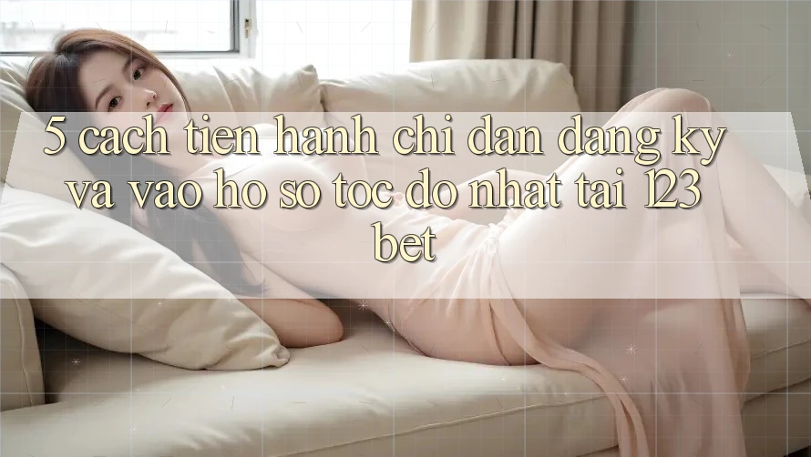 5. Cách tiến hành Chỉ dẫn Đăng Ký Và Vào hồ sơ Tốc độ Nhất Tại 123bet 5. Cách tiến hành Chỉ dẫn Đăng Ký Và Vào hồ sơ Tốc độ Nhất Tại 123bet