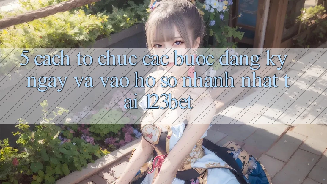 5. Cách tổ chức Các Bước Đăng ký ngay Và Vào hồ sơ Nhanh Nhất Tại 123bet 5. Cách tổ chức Các Bước Đăng ký ngay Và Vào hồ sơ Nhanh Nhất Tại 123bet