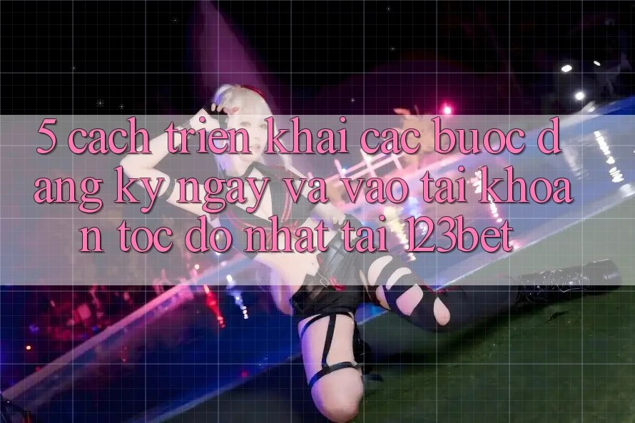 5. Cách triển khai Các Bước Đăng ký ngay Và Vào tài khoản Tốc độ Nhất Tại 123bet