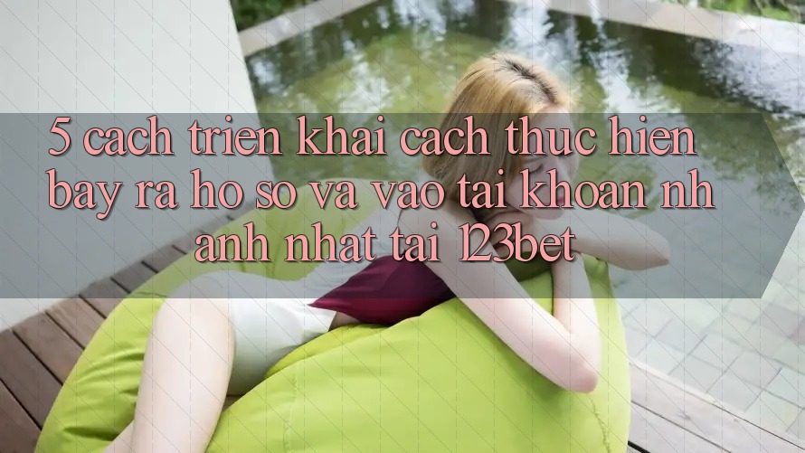 5. Cách triển khai Cách thực hiện Bày ra hồ sơ Và Vào tài khoản Nhanh Nhất Tại 123bet