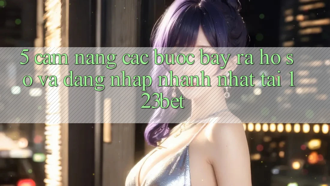 5. Cẩm nang Các Bước Bày ra hồ sơ Và Đăng Nhập Nhanh Nhất Tại 123bet 5. Cẩm nang Các Bước Bày ra hồ sơ Và Đăng Nhập Nhanh Nhất Tại 123bet